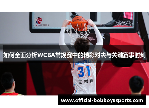如何全面分析WCBA常规赛中的精彩对决与关键赛事时刻