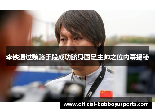 李铁通过贿赂手段成功跻身国足主帅之位内幕揭秘