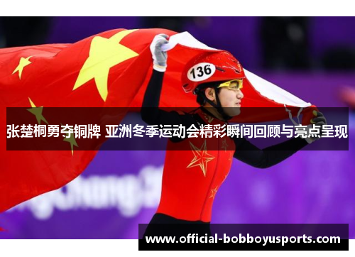 张楚桐勇夺铜牌 亚洲冬季运动会精彩瞬间回顾与亮点呈现
