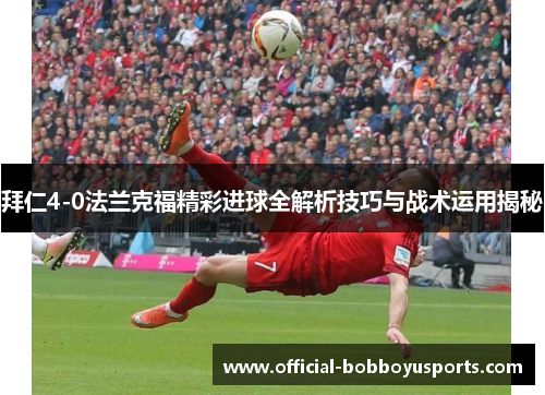 拜仁4-0法兰克福精彩进球全解析技巧与战术运用揭秘