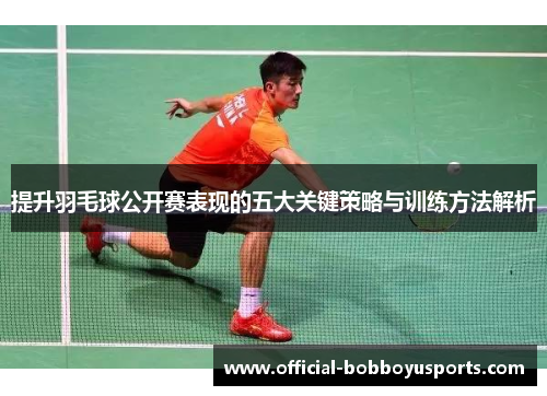 提升羽毛球公开赛表现的五大关键策略与训练方法解析