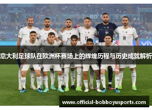 意大利足球队在欧洲杯赛场上的辉煌历程与历史成就解析