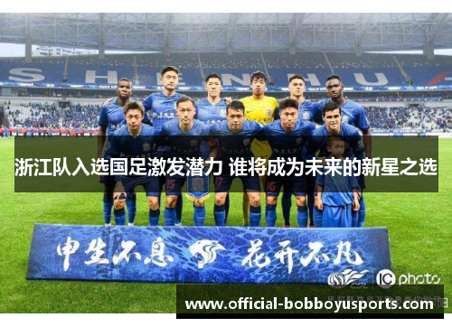 浙江队入选国足激发潜力 谁将成为未来的新星之选