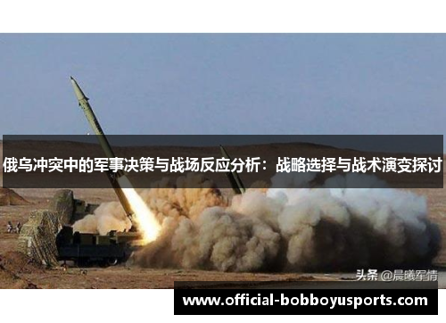 俄乌冲突中的军事决策与战场反应分析：战略选择与战术演变探讨