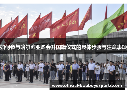 如何参与哈尔滨亚冬会升国旗仪式的具体步骤与注意事项