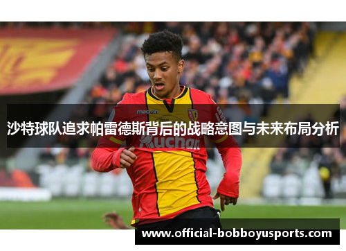 沙特球队追求帕雷德斯背后的战略意图与未来布局分析